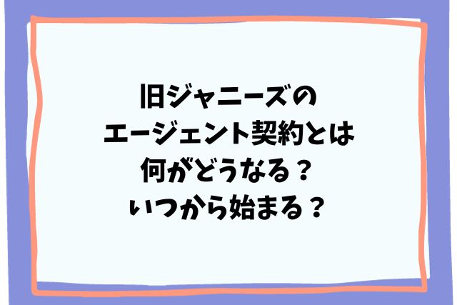 旧ジャニーズのエージェント契約とは何がどうなる？いつから始まる？