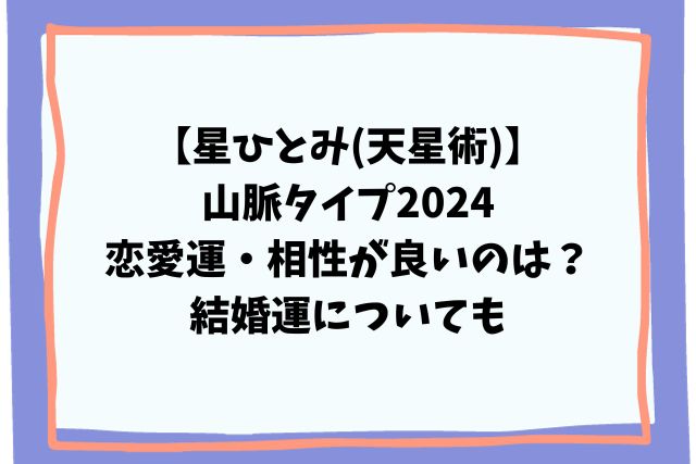 星ひとみ(天星術)山脈タイプ2024恋愛運・相性が良いのは？結婚運も