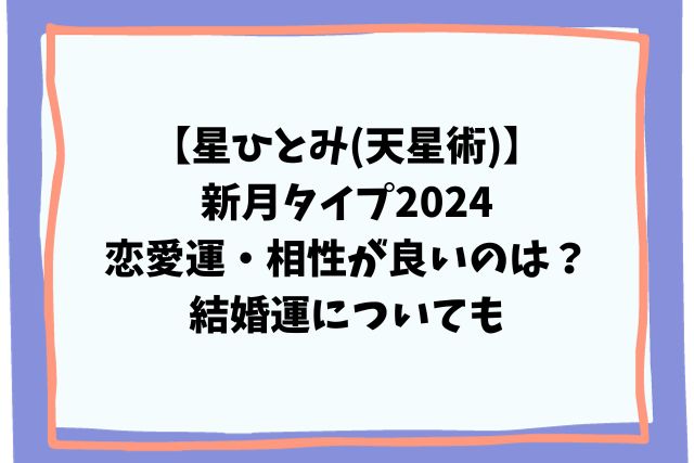 星ひとみ(天星術)新月タイプ2024恋愛運・相性が良いのは？結婚運も