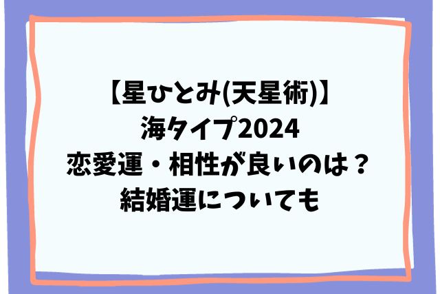 星ひとみ(天星術)海タイプ2024恋愛運・相性が良いのは？結婚運も