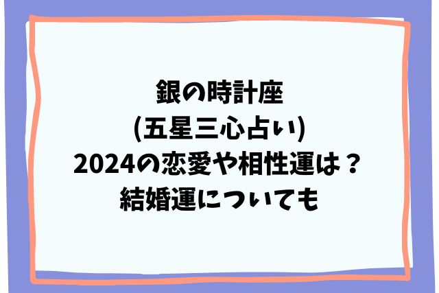 銀の時計座(五星三心占い)2024の恋愛や相性運は？結婚運についても