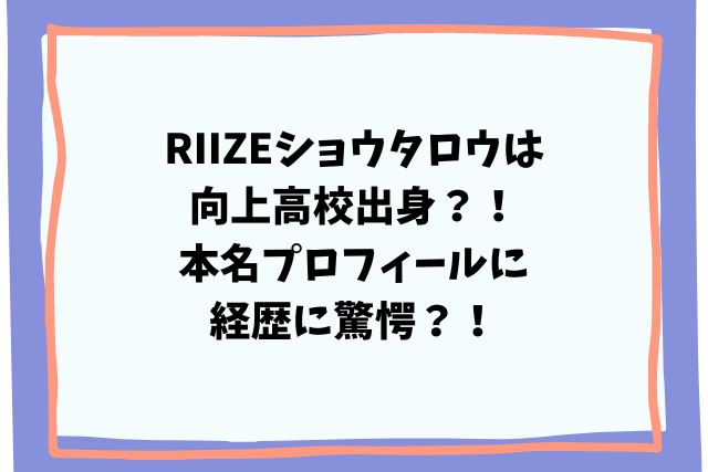 RIIZEショウタロウは向上高校出身？！本名プロフィールに経歴に驚愕？！