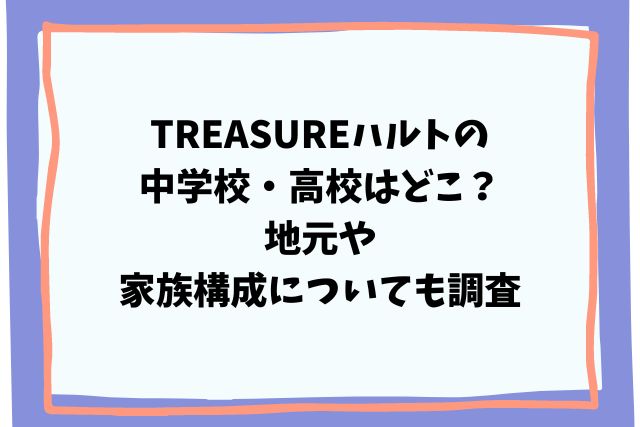 TREASUREハルトの中学校・高校はどこ？地元や家族構成についても調査