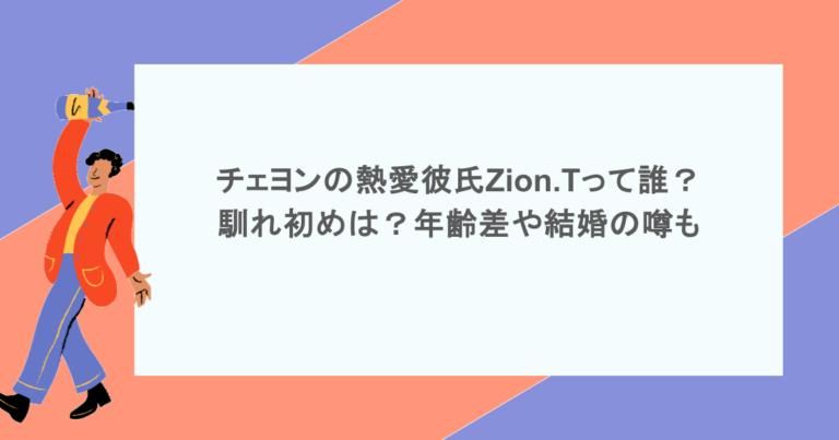 チェヨンの熱愛彼氏Zion.Tって誰？馴れ初めは？年齢差や結婚の噂も