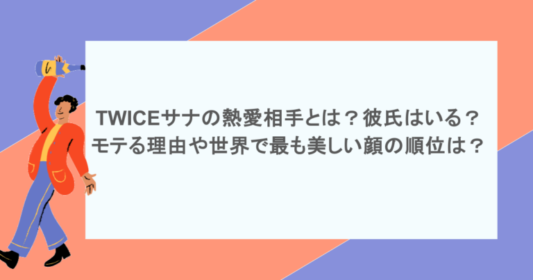 TWICEサナの熱愛相手とは？彼氏はいる？モテる理由や世界で最も美しい顔の順位とは？