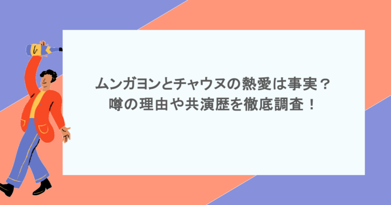 ムンガヨンとチャウヌの熱愛は事実？噂の理由や共演歴を徹底調査！