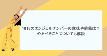 1818のエンジェルナンバーの意味や前兆は？やるべきことについても解説