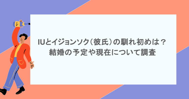 IUとイジョンソク（彼氏）の馴れ初めは？結婚の予定や現在について調査