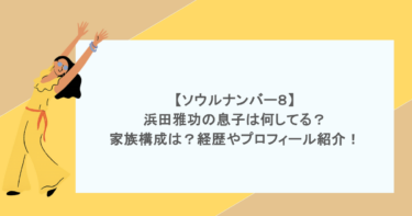 【ソウルナンバー８】浜田雅功の息子は何してる？家族構成は？経歴やプロフィール紹介！
