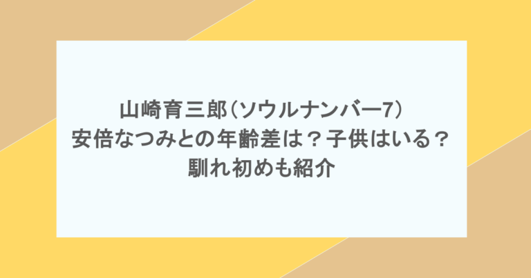 山崎育三郎（ソウルナンバー7）と安倍なつみの年齢差は？子供はいる？馴れ初めも紹介