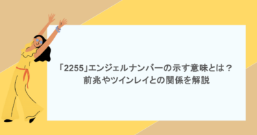 「2255」エンジェルナンバーの示す意味とは？前兆やツインレイとの関係を解説
