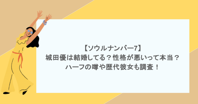 【ソウルナンバー7】城田優は結婚してる？性格が悪いって本当？ハーフの噂や歴代彼女も調査！