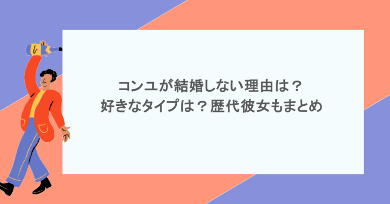 コンユが結婚しない理由は？好きなタイプは？歴代彼女もまとめ
