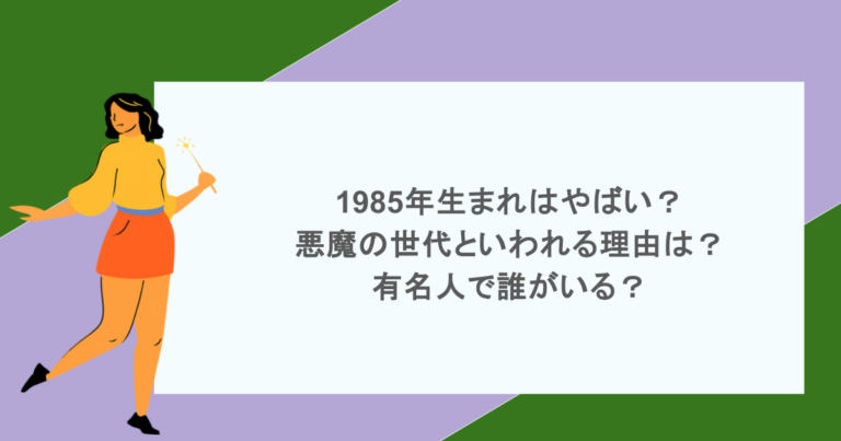 1985年生まれはやばい？悪魔の世代といわれる理由は？有名人で誰がいる？