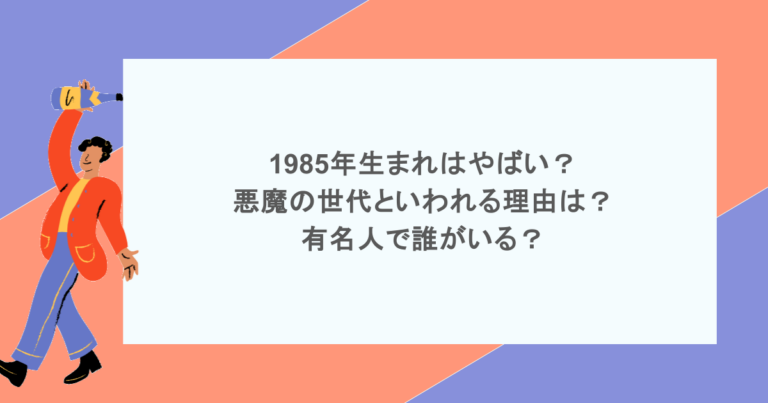 1985年生まれはやばい？悪魔の世代といわれる理由は？有名人で誰がいる？