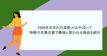 1986年生まれの芸能人はやばい？特徴や五黄の寅で最強と言われる理由も紹介