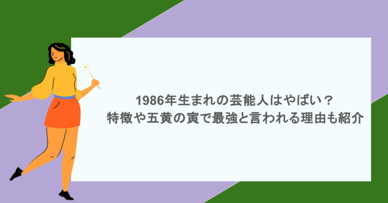 1986年生まれの芸能人はやばい？特徴や五黄の寅で最強と言われる理由も紹介