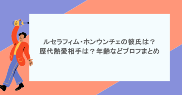 ルセラフィム・ホンウンチェの彼氏は?歴代熱愛相手は?年齢などプロフまとめ