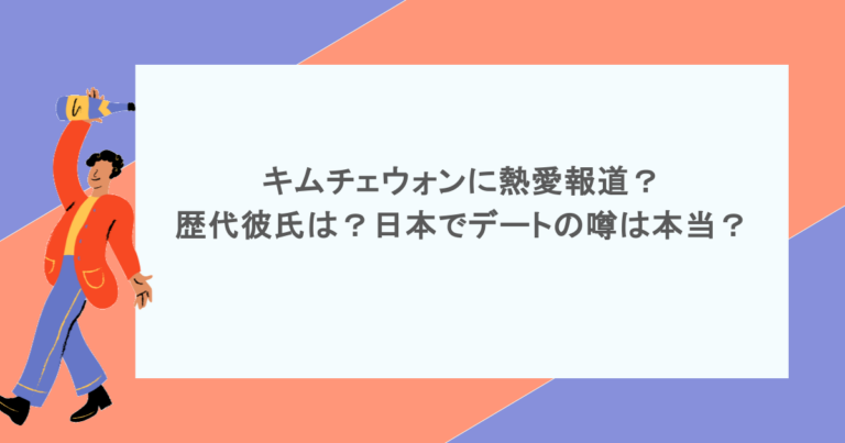 キムチェウォンに熱愛報道？歴代彼氏は？日本でデートの噂は本当？