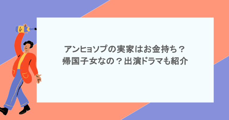 アンヒョソプの実家はお金持ち？帰国子女なの？出演ドラマも紹介