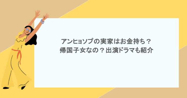 アンヒョソプの実家はお金持ち？帰国子女なの？出演ドラマも紹介