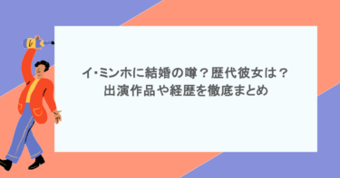 イ・ミンホに結婚の噂？歴代彼女は？出演作品や経歴を徹底まとめ