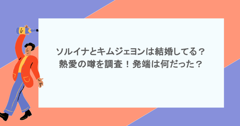 ソルイナとキムジェヨンは結婚してる？熱愛の噂を調査！発端は何だった？